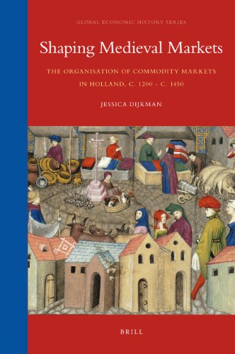 Shaping Medieval Markets The Organisation Of Commodity Markets In Holland C 1200 C 1450 Global Economic History Series Jessica Dijkman