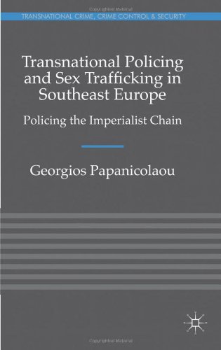 Transnational Policing And Sex Trafficking In Southeast Europe Policing The Imperialist Chain Transnational Crime Crime Control And Security Georgios Papanicolaou
