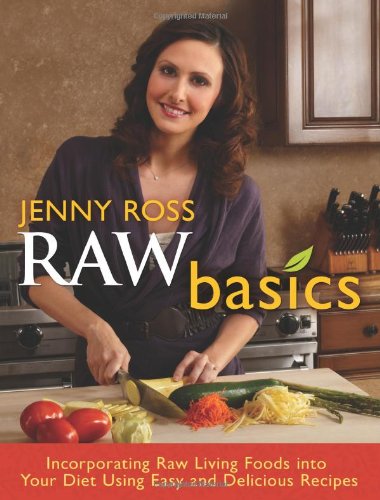 Raw Basics Incorporating Raw Living Foods Into Your Diet Using Easy And Delicious Recipes Original Jenny Ross