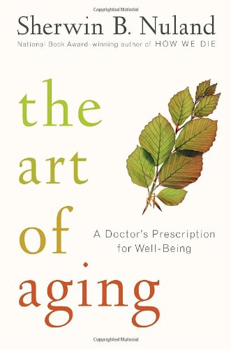 The Art Of Aging A Doctors Prescription For Wellbeing 1st Edition Sherwin B Nuland