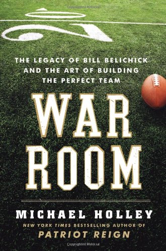 War Room The Legacy Of Bill Belichick And The Art Of Building The Perfect Team Michael Holley