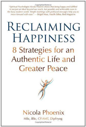 Reclaiming Happiness 8 Strategies For An Authentic Life And Greater Peace Nicola Phoenix