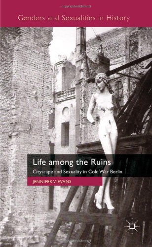 Life Among The Ruins Cityscape And Sexuality In Cold War Berlin Genders And Sexualities In History Jennifer V V Evans