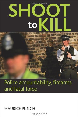 Shoot To Kill Police Accountability Firearms And Fatal Force Maurice Punch