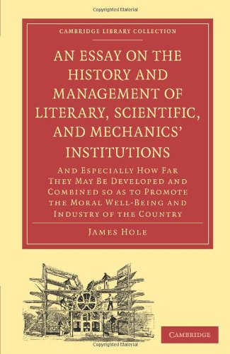 An Essay On The History And Management Of Literary Scientific And Mechanics Institutions And Especially How Far They May Be Developed And Combined So As To Promote The Moral Wellbeing And Industry Of The Country Collection Printing And Publishing 1st Edition James Hole