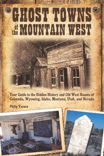 Ghost Towns Of The Mountain West Your Guide To The Hidden History And Old West Haunts Of Colorado Wyoming Idaho Montana Utah And Nevada 1st Edition Philip Varney