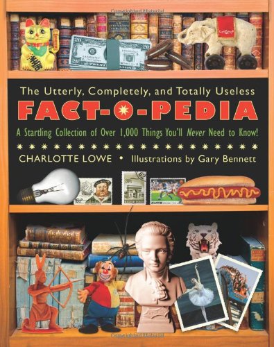 The Utterly Completely And Totally Useless Factopedia A Startling Collection Of Over 1000 Things Youll Never Need To Know Charlotte Lowe