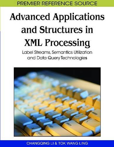 Advanced Applications And Structures In Xml Processing Label Streams Semantics Utilization And Data Query Technologies Premier Reference Source 1st Edition Changqing Li