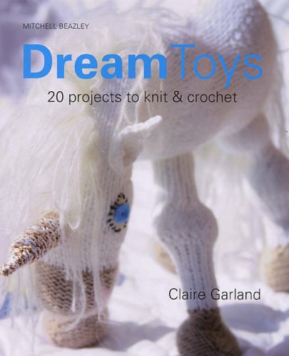 Dream Toys More Than 20 Projects To Knit And Crochet Claire Garland