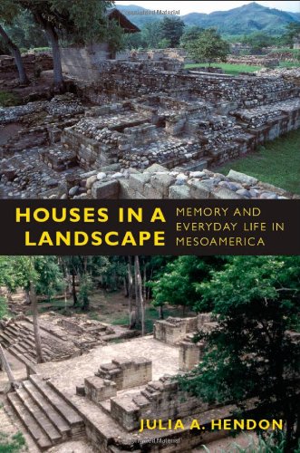 Houses In A Landscape Memory And Everyday Life In Mesoamerica Material Worlds Julia A Hendon