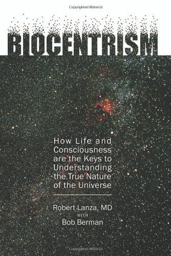 Biocentrism How Life And Consciousness Are The Keys To Understanding The True Nature Of The Universe Robert Lanza