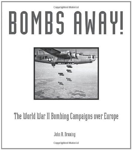 Bombs Away The World War Ii Bombing Campaigns Over Europe First John R Bruning