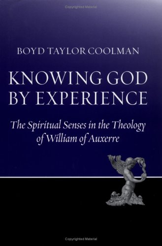 Knowing God By Experience The Spiritual Senses And The Knowledge Of God In The Theology Of William Of Auxerre Boyd Taylor Coolman