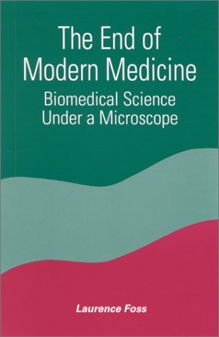The End Of Modern Medicine Biomedical Science Under A Microscope 1st Edition Laurence Foss