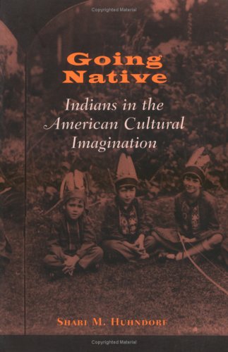 Going Native Indians In The American Cultural Imagination Shari M Huhndorf