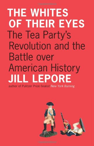 The Whites Of Their Eyes The Tea Partys Revolution And The Battle Over American History 3rd Printing Jill Lepore