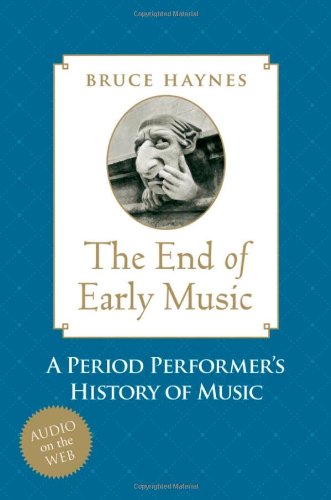 The End Of Early Music A Period Performers History Of Music For The Twentyfirst Century Bruce Haynes