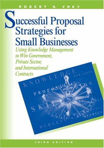 Successful Proposal Strategies For Small Businesses Using Knowledge Management To Win Government Private Sector And International Contracts 3rd Edition Robert S Frey