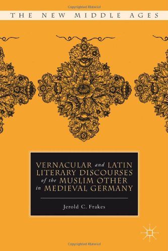 Vernacular And Latin Literary Discourses Of The Muslim Other In Medieval Germany The New Middle Ages Jerold C Frakes