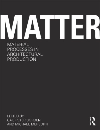 Matter Material Processes In Architectural Production 1st Edition Gail Peter Borden