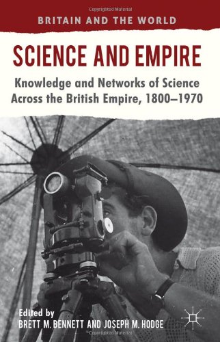 Science And Empire Knowledge And Networks Of Science Across The British Empire 18001970 Britain The World 1st Edition Brett M M Bennett