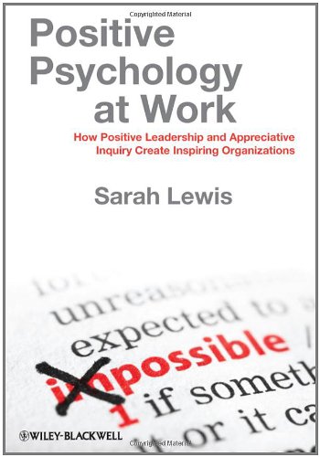 Positive Psychology At Work How Positive Leadership And Appreciative Inquiry Create Inspiring Organizations 1st Edition Sarah Lewis