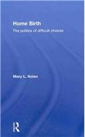 Home Birth The Politics Of Difficult Choices 1st Edition Mary Nolan
