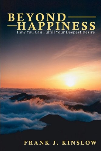 Beyond Happiness How You Can Fulfill Your Deepest Desire Frank Joseph Kinslow