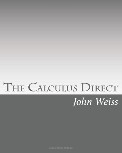The Calculus Direct An Intuitively Obvious Approach To A Basic Knowledge Of The Calculus For The Casual Observer John Weiss