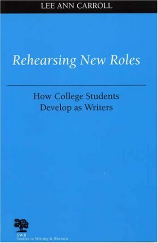 Rehearsing New Roles How College Students Develop As Writers Studies In Writing Rhetoric 1st Lee Ann Carroll