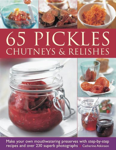 65 Pickles Chutneys And Relishes Make Your Own Mouthwatering Preserves With Stepbystep Recipes And Over 230 Superb Photographs Catherine Atkinson