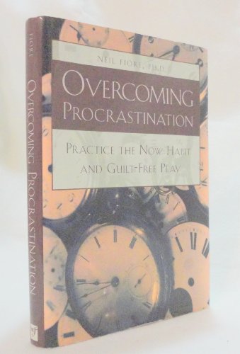 Overcoming Procrastination Practice The Now Habit And Guiltfree Play Neil A Fiore