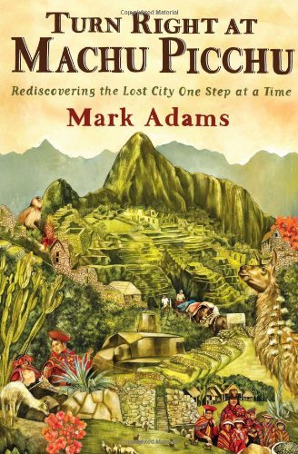 Turn Right At Machu Picchu Rediscovering The Lost City One Step At A Time 1st Mark Adams