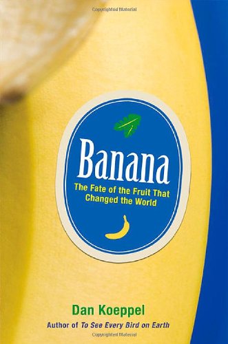 Banana The Fate Of The Fruit That Changed The World First Dan Koeppel