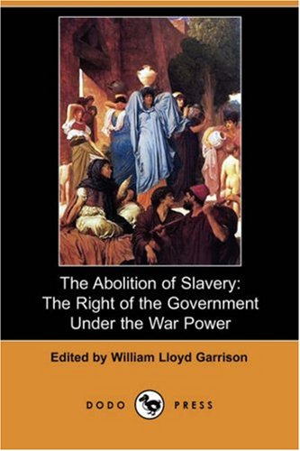 The Abolition Of Slavery The Right Of The Government Under The War Power Dodo Press William Lloyd Garrison