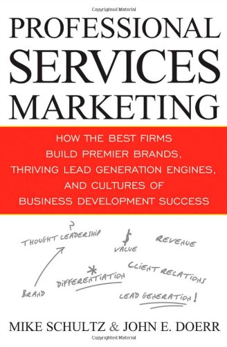 Professional Services Marketing How The Best Firms Build Premier Brands Thriving Lead Generation Engines And Cultures Of Business Development Success 1st Edition Mike Schultz
