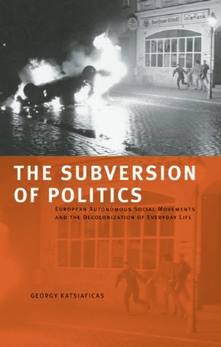 The Subversion Of Politics European Autonomous Social Movements And The Decolonization Of Everyday Life George Katsiaficas