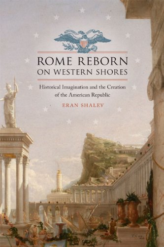 Rome Reborn On Western Shores Historical Imagination And The Creation Of The American Republic 1st Edition Eran Shalev