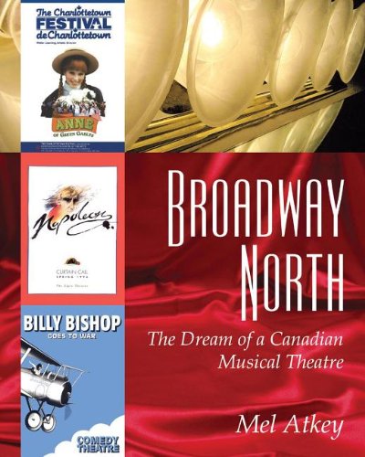Broadway North The Dream Of A Canadian Musical Theatre Mel Atkey