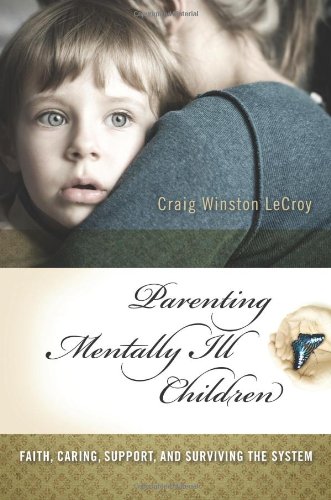 Parenting Mentally Ill Children Faith Caring Support And Surviving The System Craig Winston Lecroy