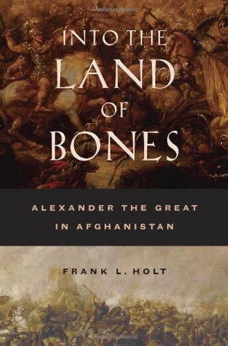 Into The Land Of Bones Alexander The Great In Afghanistan 1st Edition Frank L Holt