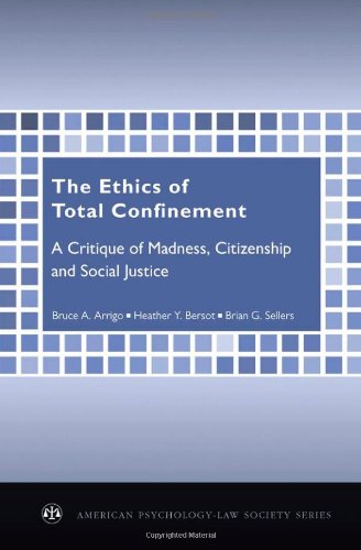 The Ethics Of Total Confinement A Critique Of Madness Citizenship And Social Justice American Psychologylaw Society Series Bruce A Arrigo