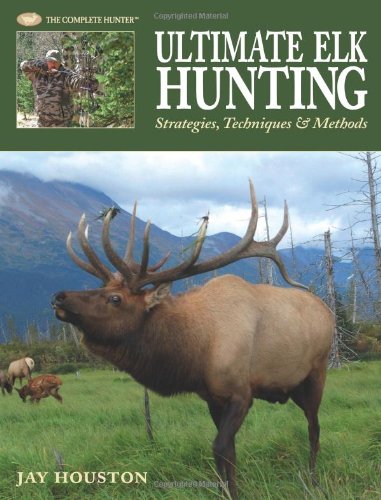 Ultimate Elk Hunting Strategies Techniques Methods Jay Houston