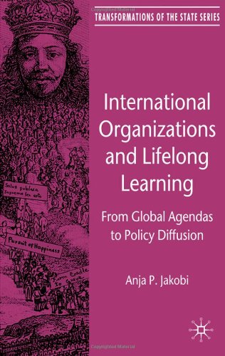International Organizations And Lifelong Learning From Global Agendas To Policy Diffusion Transformations Of The State Anja P Jakobi