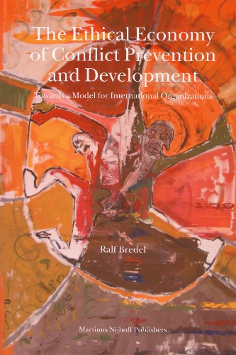The Ethical Economy Of Conflict Prevention And Development Towards A Model For International Organizations Ralf Bredel