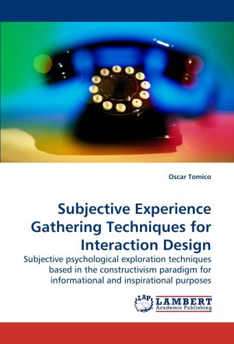 Subjective Experience Gathering Techniques For Interaction Design Subjective Psychological Exploration Techniques Based In The Constructivism Paradigm For Informational And Inspirational Purposes Oscar Tomico