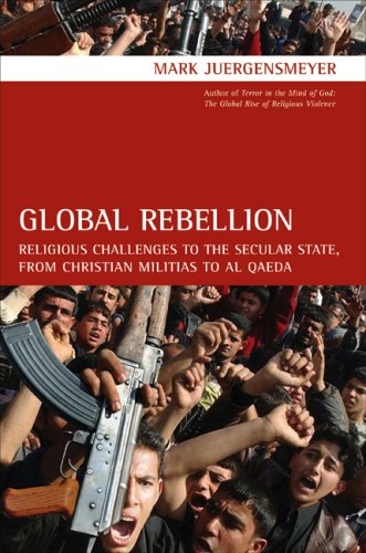 Global Rebellion Religious Challenges To The Secular State From Christian Militias To Al Qaeda 1st Edition Mark Juergensmeyer
