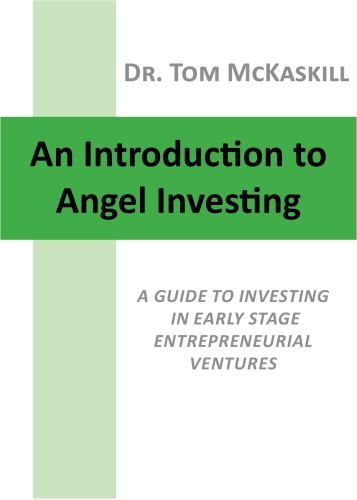 An Introduction To Angel Investing A Guide To Investing In Early Stage Entrepreneurial Ventures Tom Mckaskill