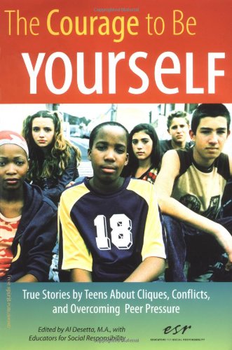 The Courage To Be Yourself True Stories By Teens About Cliques Conflicts And Overcoming Peer Pressure Al Desetta Ma