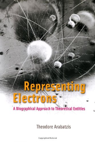 Representing Electrons A Biographical Approach To Theoretical Entities Theodore Arabatzis